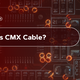 What Is CMX Cable?