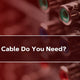 What A/V Cable Do You Need?