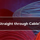 What is a Straight Cable?