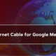 Best Ethernet Cable for Google Meet