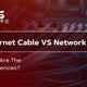 Ethernet Cable vs Network Cable