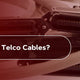 What are Telco Cables?	