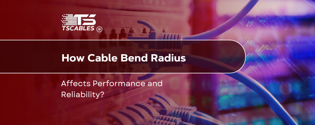 How Cable Bend Radius Affects Performance and Reliability