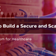 How to Build a Secure and Scalable Data Room for Healthcare Facilities