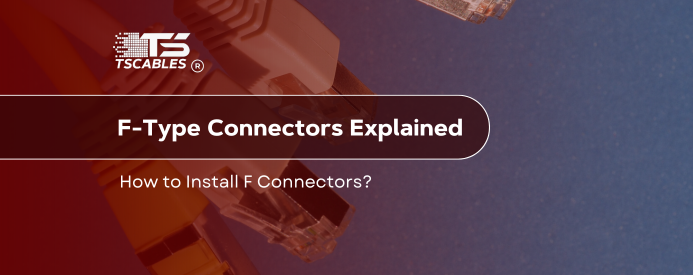 F-Type Connectors Explained: How to Install F Connectors?