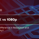 8K vs 4K vs 1080p