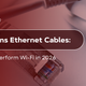 5 Reasons Ethernet Cables Will Outperform Wi-Fi in 2026
