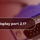 What is DisplayPort 2.1?