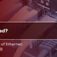 Is 1Gbps Dead? Meet the Future of Ethernet: 2.5 GB, 5 GB, and 10 GB