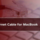 Best Ethernet Cable for MacBook
