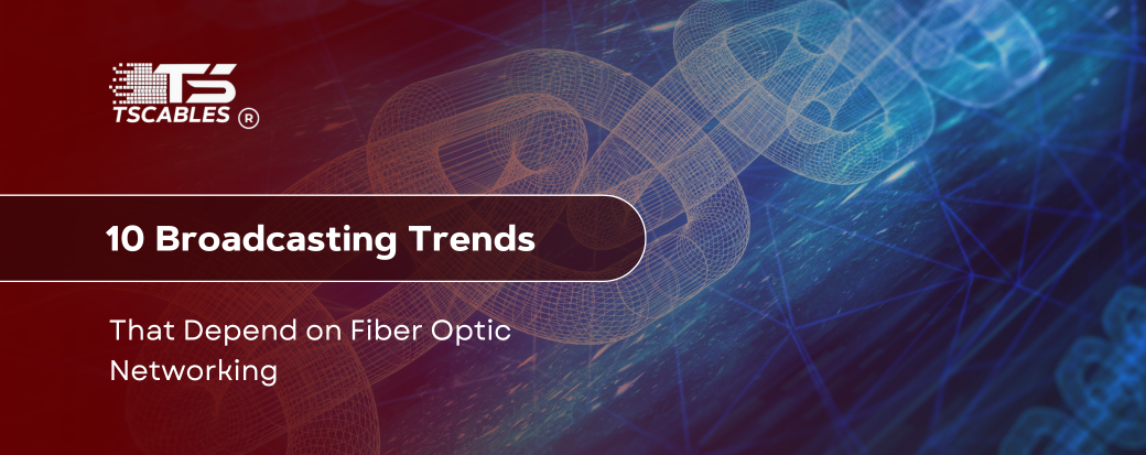 10 Broadcasting Trends That Depend on Fiber Optic Networking