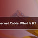 Round Ethernet Cable: What Does It Entail?