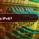 What Is IPv6?