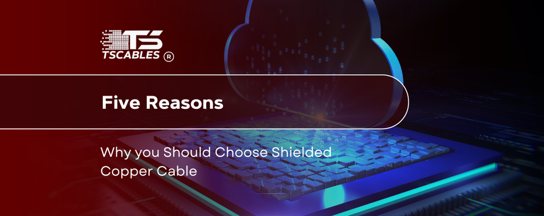 Five Reasons Why You Should Choose Shielded Copper Cable